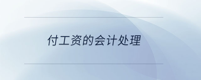 付工資的會(huì)計(jì)處理 付工資的會(huì)計(jì)處理