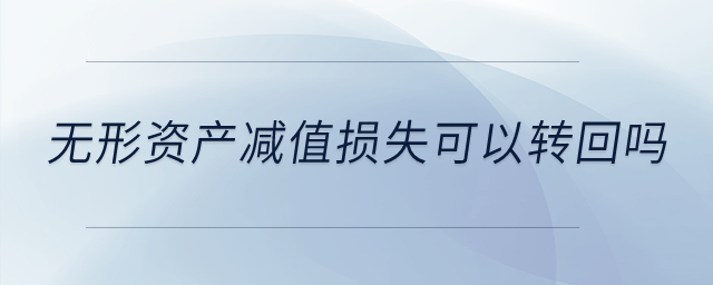 無形資產(chǎn)減值損失可以轉(zhuǎn)回嗎？