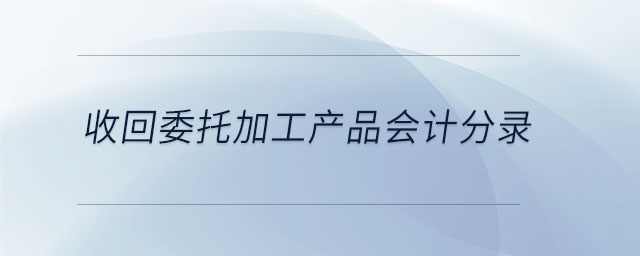 收回委托加工產(chǎn)品會計分錄