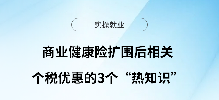 商業(yè)健康險擴(kuò)圍后，相關(guān)個稅優(yōu)惠的3個“熱知識”