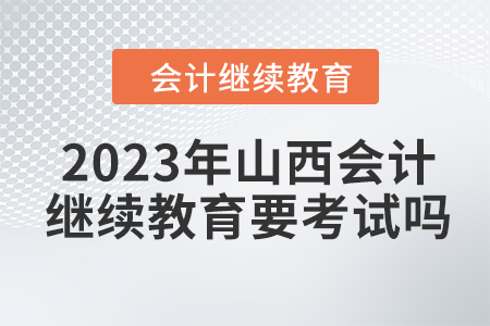 2023年山西會計繼續(xù)教育要考試嗎？