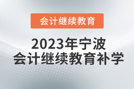 2023年寧波會計繼續(xù)教育補學(xué) 2023年寧波會計繼續(xù)教育補學(xué)