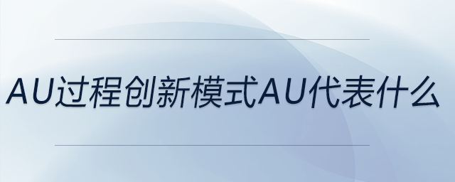 au過(guò)程創(chuàng)新模式au代表什么