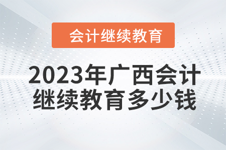 2023年廣西會(huì)計(jì)繼續(xù)教育多少錢？