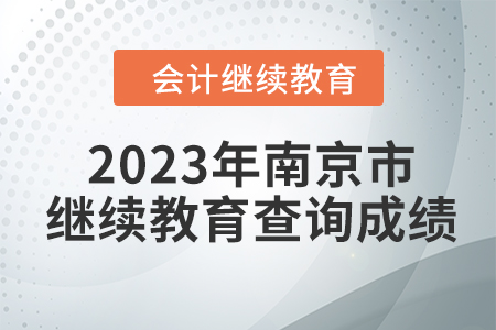 2023年南京市東奧會(huì)計(jì)繼續(xù)教育如何查詢(xún)成績(jī)？
