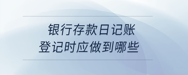 銀行存款日記賬登記時應(yīng)做到哪些？
