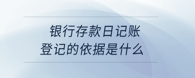 銀行存款日記賬登記的依據(jù)是什么？