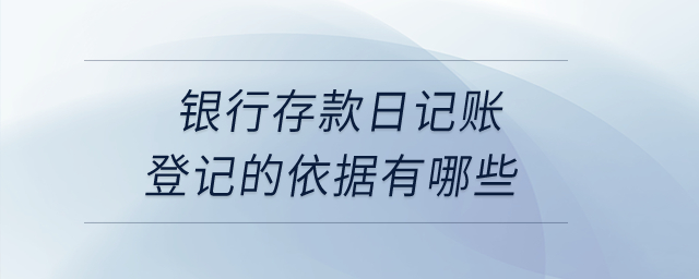 銀行存款日記賬登記的依據(jù)有哪些？