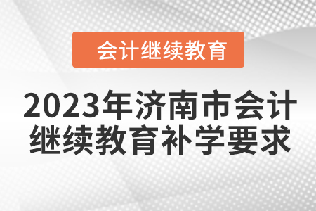 2023年濟(jì)南市會計人員繼續(xù)教育補學(xué)要求