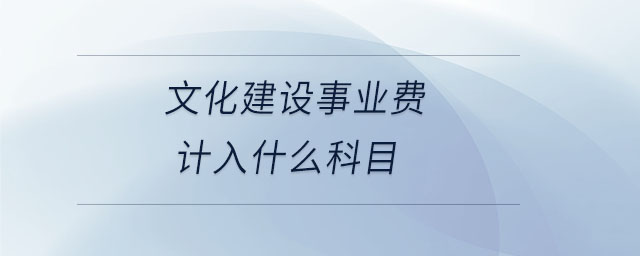 文化建設(shè)事業(yè)費(fèi)計(jì)入什么科目 文化建設(shè)事業(yè)費(fèi)計(jì)入什么科目