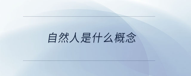 自然人是什么概念 自然人是什么概念