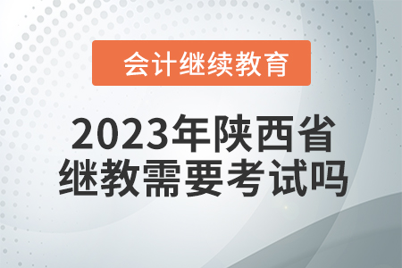 2023年陜西省會(huì)計(jì)繼續(xù)教育需要考試嗎？