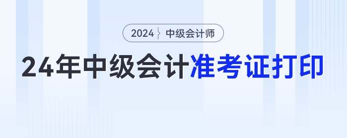 2024年中級會計準(zhǔn)考證打印入口公布，速來圍觀！