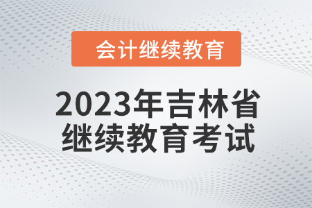 2023年吉林省會(huì)計(jì)人員繼續(xù)教育需要考試嗎？