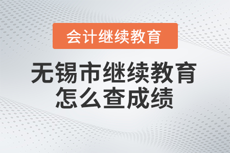 2023年無錫市會(huì)計(jì)人員繼續(xù)教育網(wǎng)站怎么查成績(jī)？
