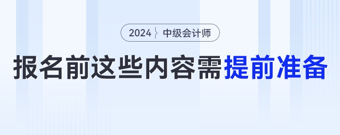 報(bào)名時(shí)間提前！2024年中級(jí)會(huì)計(jì)報(bào)名前這些內(nèi)容需提前準(zhǔn)備！