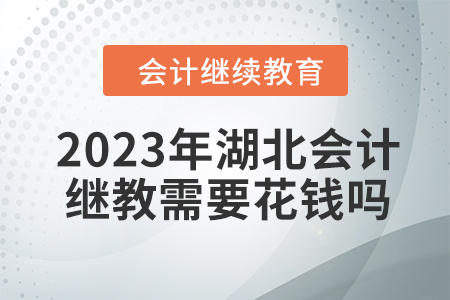 2023年湖北會(huì)計(jì)繼續(xù)教育需要花錢嗎？
