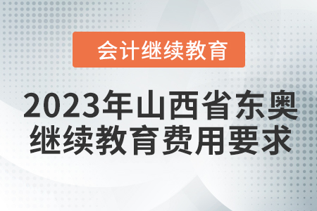2023年山西省東奧會計(jì)繼續(xù)教育費(fèi)用要求