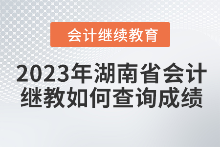 2023年湖南省會計繼續(xù)教育如何查詢成績？