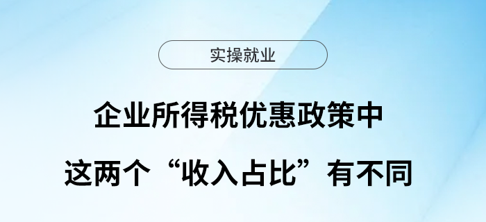 企業(yè)所得稅優(yōu)惠政策中這兩個(gè)“收入占比”有不同