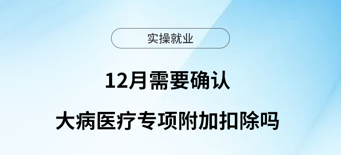 12月需要確認(rèn)大病醫(yī)療專項附加扣除嗎？
