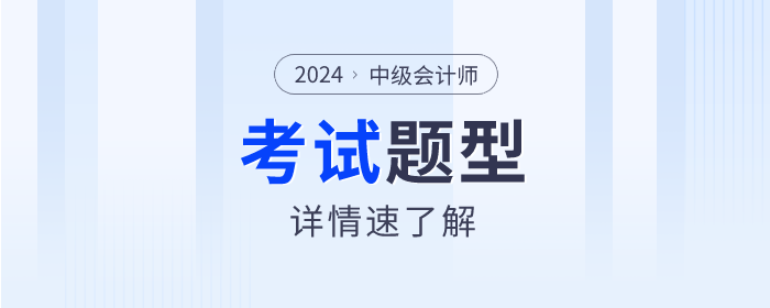 2024年中級會計(jì)考試題型什么樣？速來了解！