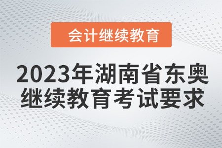 2023年湖南省東奧會計繼續(xù)教育考試要求