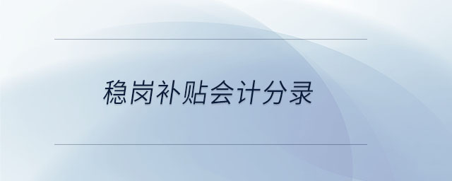 穩(wěn)崗補(bǔ)貼會(huì)計(jì)分錄 穩(wěn)崗補(bǔ)貼會(huì)計(jì)分錄