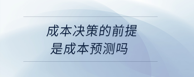 成本決策的前提是成本預測嗎？