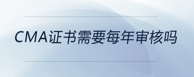 cma證書需要每年審核嗎 cma證書需要每年審核嗎