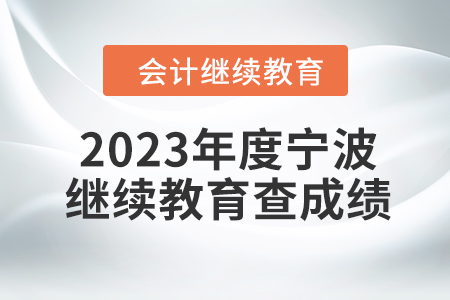 2023年度寧波會計繼續(xù)教育如何查成績？