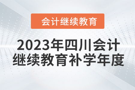 2023年四川會計繼續(xù)教育補(bǔ)學(xué)年度