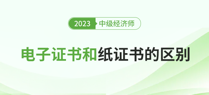 2023年中級(jí)經(jīng)濟(jì)師電子證書和紙質(zhì)證書有什么區(qū)別？