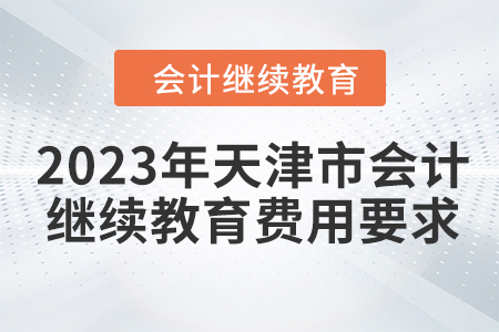 2023年天津市會計繼續(xù)教育費用要求