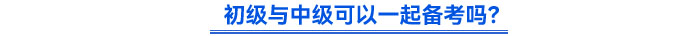 初級(jí)與中級(jí)可以一起備考嗎？