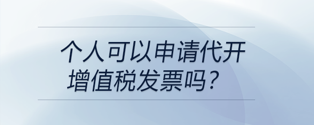 個人可以申請代開增值稅發(fā)票嗎？