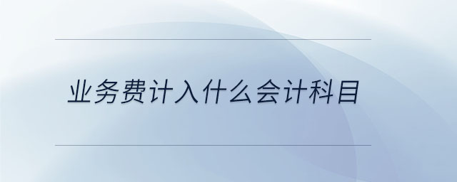 業(yè)務(wù)費計入什么會計科目