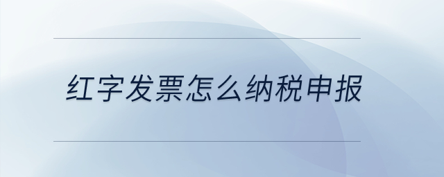 紅字發(fā)票怎么納稅申報？