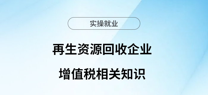 再生資源回收企業(yè)增值稅相關(guān)知識(shí)知多少