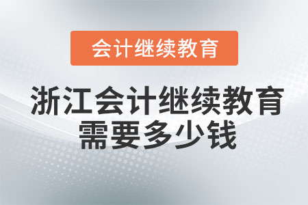 2023年浙江會計繼續(xù)教育需要多少錢？