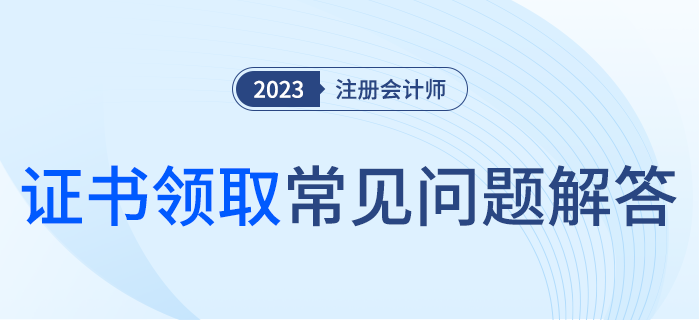 2023年注冊(cè)會(huì)計(jì)師全科合格證書領(lǐng)取常見問題解答