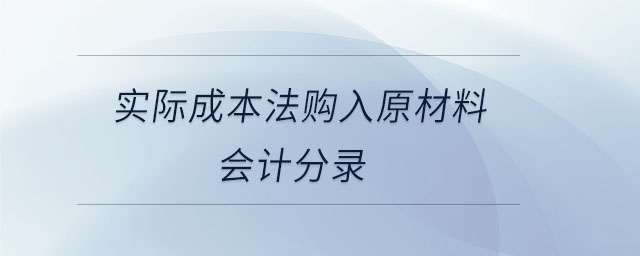 實(shí)際成本法購(gòu)入原材料會(huì)計(jì)分錄 實(shí)際成本法購(gòu)入原材料會(huì)計(jì)分錄