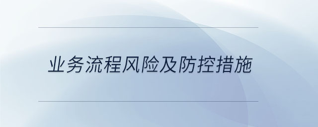 業(yè)務(wù)流程風(fēng)險(xiǎn)及防控措施
