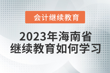2023年海南省會(huì)計(jì)人員繼續(xù)教育如何學(xué)習(xí)？