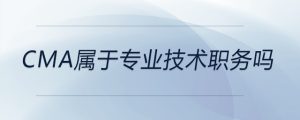 cma屬于專業(yè)技術(shù)職務(wù)嗎
