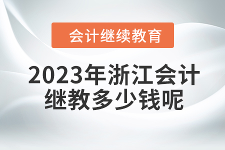 2023年浙江會計繼續(xù)教育多少錢呢？