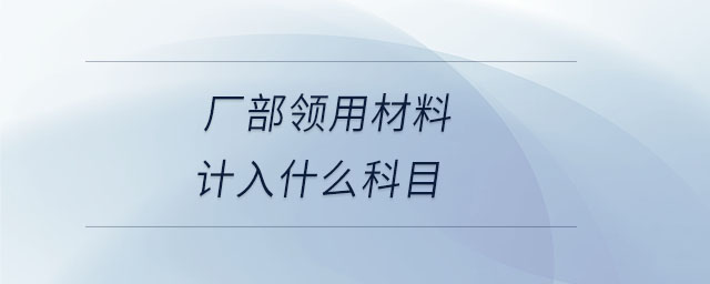 廠部領用材料計入什么科目