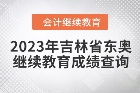 2023年吉林省會計(jì)東奧繼續(xù)教育成績查詢方式