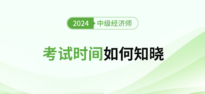 2024年中級經濟師考試時間怎么查？什么時候公布？