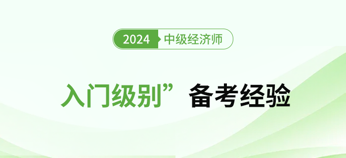 初期備考難？2024年中級(jí)經(jīng)濟(jì)師“入門級(jí)別”備考經(jīng)驗(yàn)！
